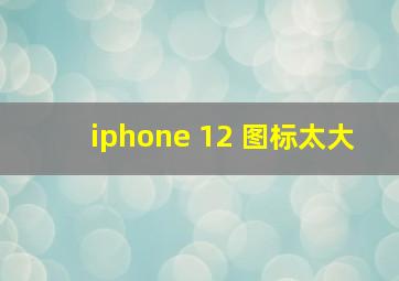 iphone 12 图标太大